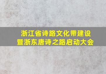 浙江省诗路文化带建设暨浙东唐诗之路启动大会