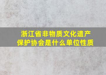 浙江省非物质文化遗产保护协会是什么单位性质