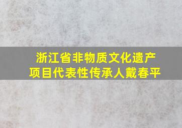 浙江省非物质文化遗产项目代表性传承人戴春平