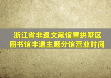 浙江省非遗文献馆暨拱墅区图书馆非遗主题分馆营业时间