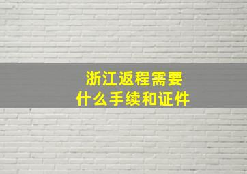 浙江返程需要什么手续和证件