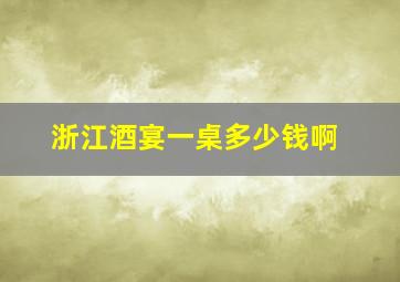 浙江酒宴一桌多少钱啊