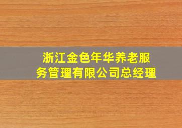 浙江金色年华养老服务管理有限公司总经理