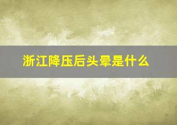 浙江降压后头晕是什么