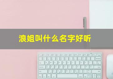 浪姐叫什么名字好听