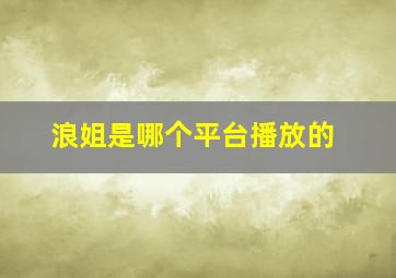 浪姐是哪个平台播放的