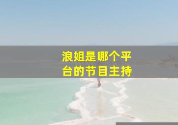 浪姐是哪个平台的节目主持