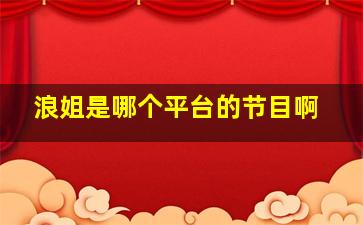 浪姐是哪个平台的节目啊