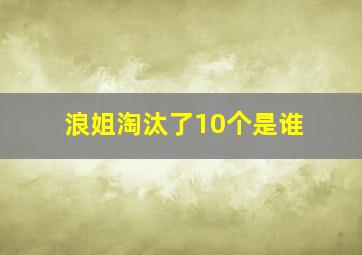 浪姐淘汰了10个是谁