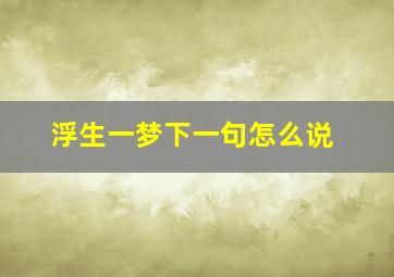 浮生一梦下一句怎么说