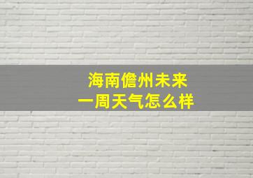 海南儋州未来一周天气怎么样