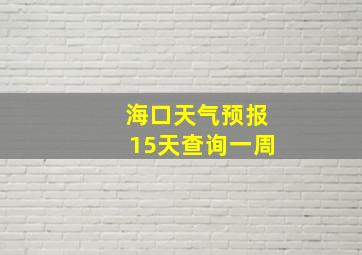 海口天气预报15天查询一周