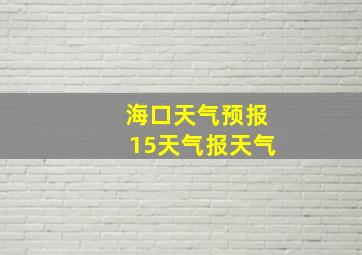 海口天气预报15天气报天气