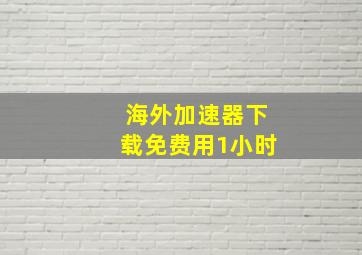 海外加速器下载免费用1小时