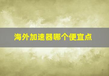 海外加速器哪个便宜点