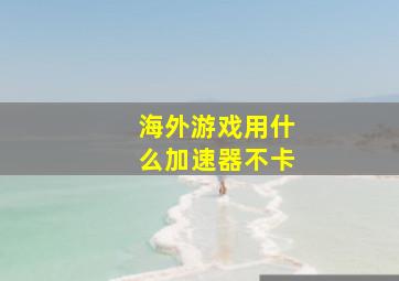 海外游戏用什么加速器不卡