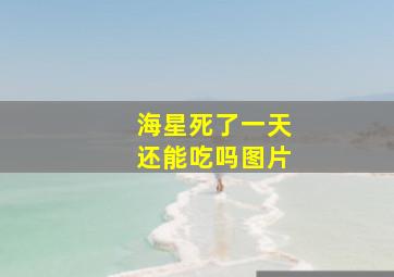 海星死了一天还能吃吗图片