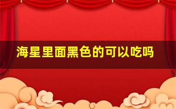 海星里面黑色的可以吃吗