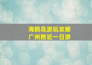 海鸥岛游玩攻略广州附近一日游