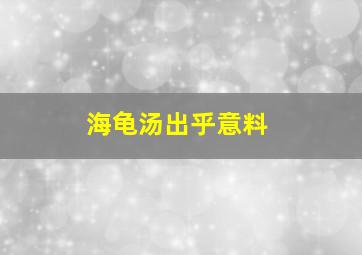 海龟汤出乎意料