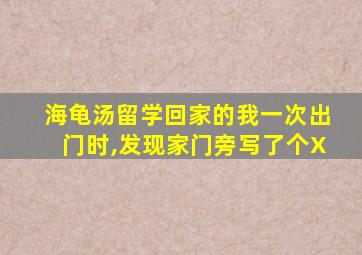 海龟汤留学回家的我一次出门时,发现家门旁写了个X