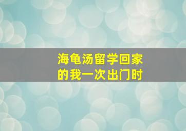 海龟汤留学回家的我一次出门时