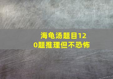 海龟汤题目120题推理但不恐怖