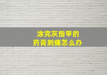 涂完灰指甲的药膏刺痛怎么办