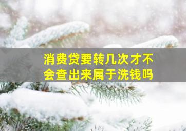 消费贷要转几次才不会查出来属于洗钱吗