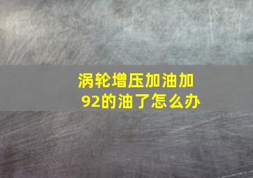 涡轮增压加油加92的油了怎么办