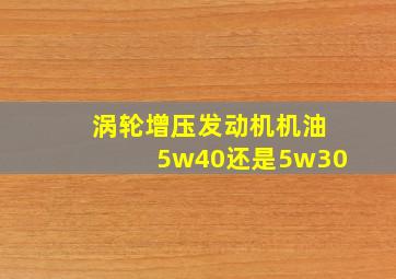 涡轮增压发动机机油5w40还是5w30