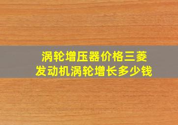 涡轮增压器价格三菱发动机涡轮增长多少钱