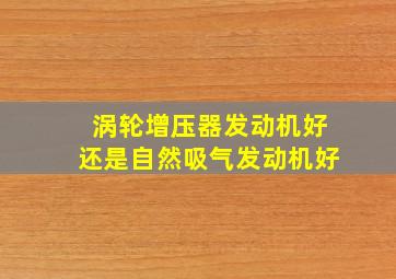 涡轮增压器发动机好还是自然吸气发动机好