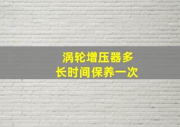 涡轮增压器多长时间保养一次