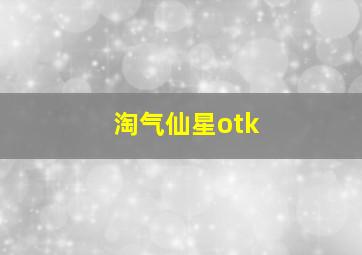 淘气仙星otk