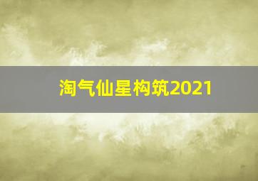 淘气仙星构筑2021