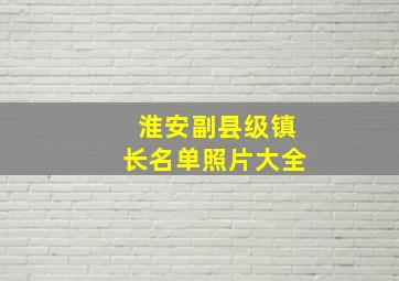 淮安副县级镇长名单照片大全