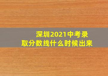 深圳2021中考录取分数线什么时候出来