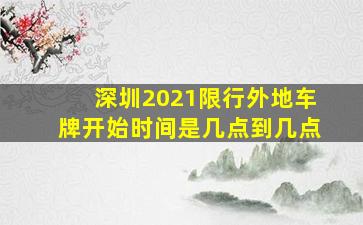 深圳2021限行外地车牌开始时间是几点到几点