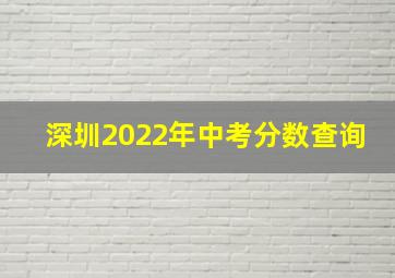 深圳2022年中考分数查询