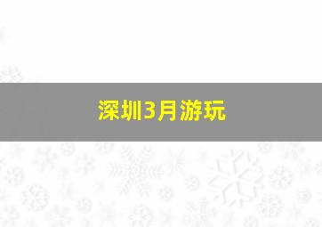 深圳3月游玩