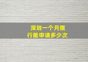 深圳一个月限行能申请多少次