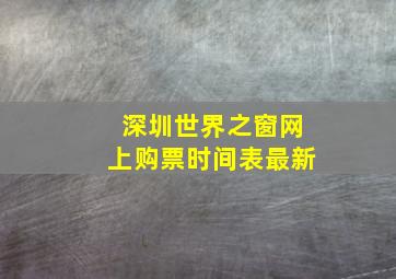 深圳世界之窗网上购票时间表最新