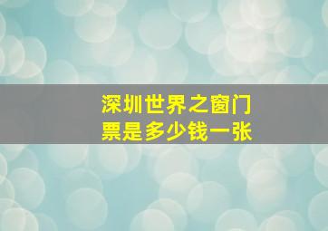 深圳世界之窗门票是多少钱一张