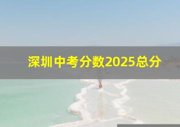 深圳中考分数2025总分