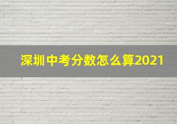 深圳中考分数怎么算2021