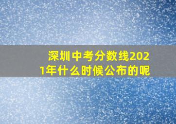 深圳中考分数线2021年什么时候公布的呢