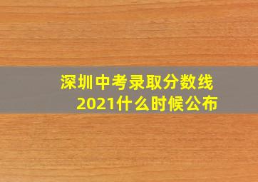 深圳中考录取分数线2021什么时候公布