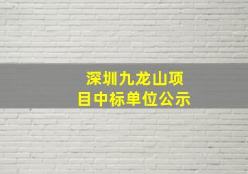 深圳九龙山项目中标单位公示