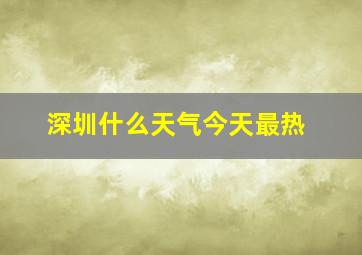 深圳什么天气今天最热